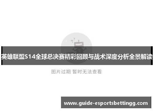 英雄联盟S14全球总决赛精彩回顾与战术深度分析全景解读